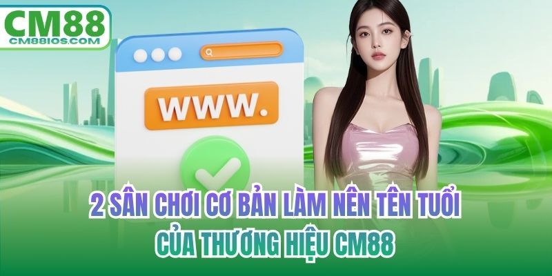 2 sân chơi cơ bản làm nên tên tuổi của thương hiệu CM88