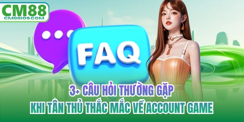 3+ câu hỏi thường gặp khi tân thủ thắc mắc về account game