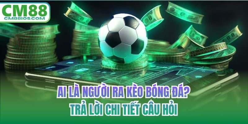Ai là người ra kèo bóng đá
