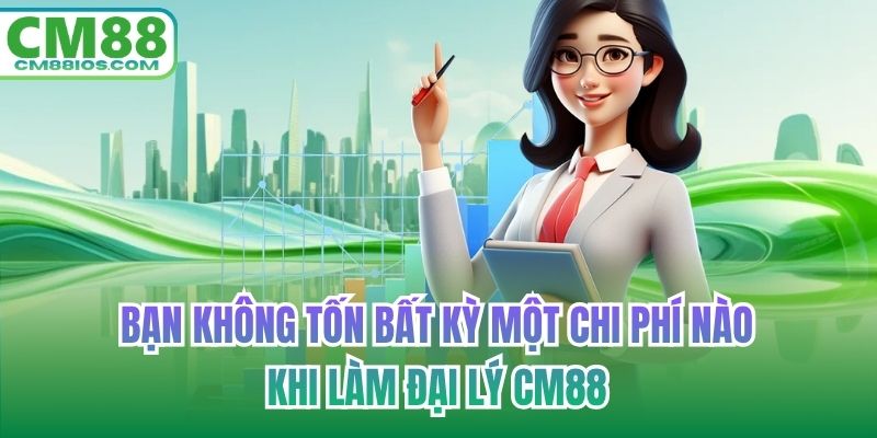 Bạn không tốn bất kỳ một chi phí nào khi làm đại lý CM88