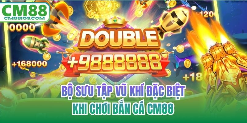 Bộ sưu tập vũ khí đặc biệt khi chơi bắn cá CM88