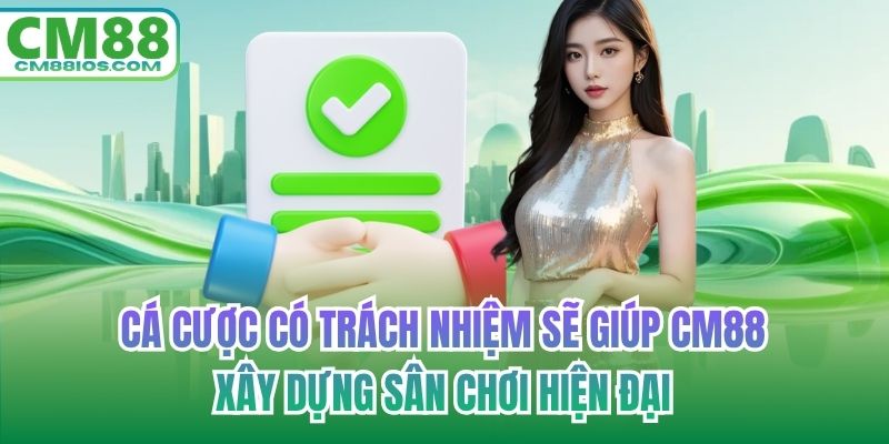 Cá cược có trách nhiệm sẽ giúp CM88 xây dựng sân chơi hiện đại
