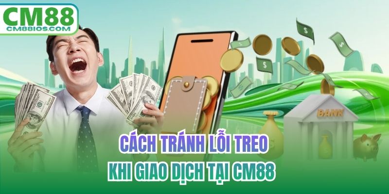 Cách tránh lỗi treo khi giao dịch tại CM88