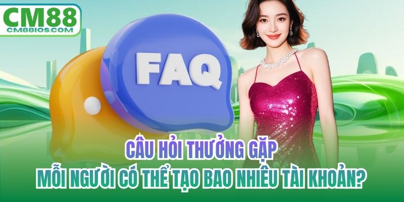 Câu hỏi thưởng gặp mỗi người có thể tạo bao nhiêu tài khoản?