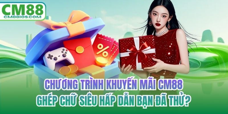 Chương trình khuyến mãi CM88 ghép chữ siêu hấp dẫn bạn đã thử?