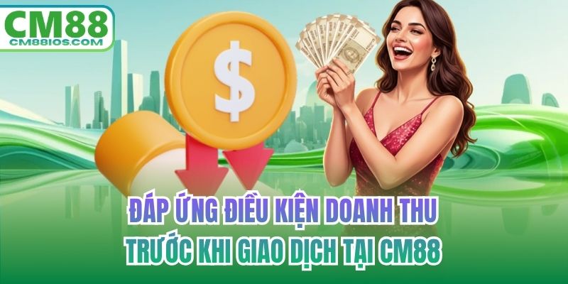 Đáp ứng điều kiện doanh thu trước khi giao dịch tại CM88