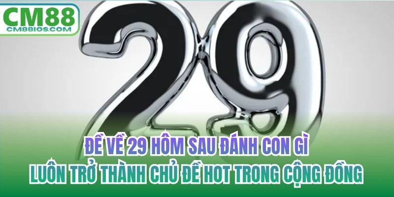 Đề về 29 hôm sau đánh con gì luôn trở thành chủ đề hot trong cộng đồng