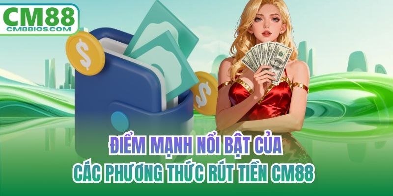 Điểm mạnh nổi bật của các phương thức rút tiền CM88 