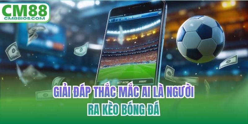 Giải đáp thắc mắc ai là người ra kèo bóng đá