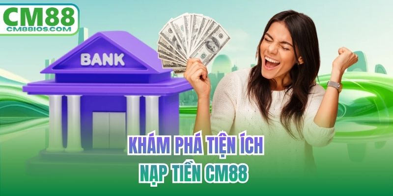 Khám phá tiện ích nạp tiền CM88