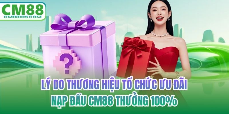 Lý do thương hiệu tổ chức ưu đãi nạp đầu CM88 thưởng 100%