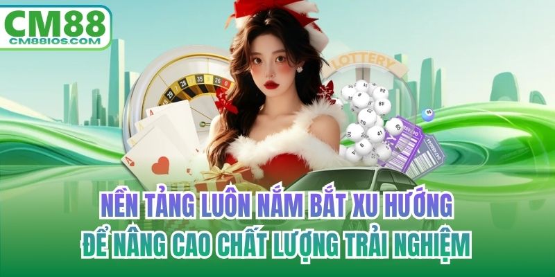 Nền tảng luôn nắm bắt xu hướng để nâng cao chất lượng trải nghiệm
