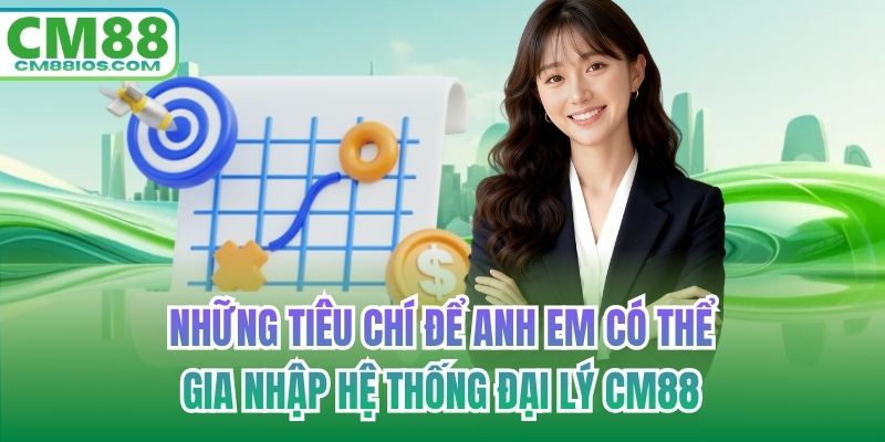 Những tiêu chí để anh em có thể gia nhập hệ thống đại lý CM88