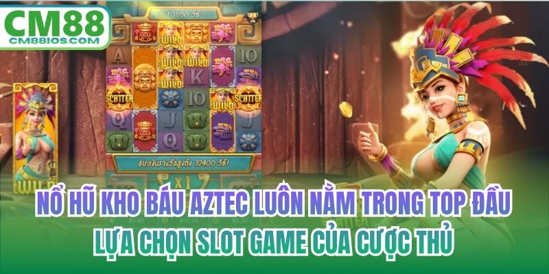 Nổ hũ kho báu Aztec luôn nằm trong top đầu lựa chọn slot game của cược thủ