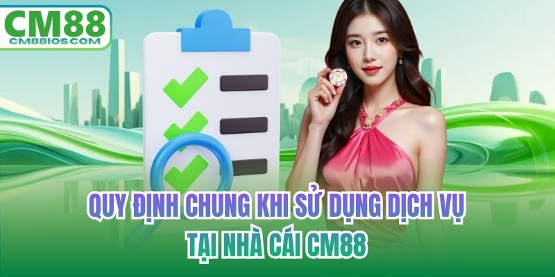 Quy định chung khi sử dụng dịch vụ tại nhà cái CM88