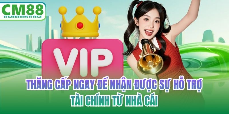 Thăng cấp ngay để nhận được sự hỗ trợ tài chính từ nhà cái