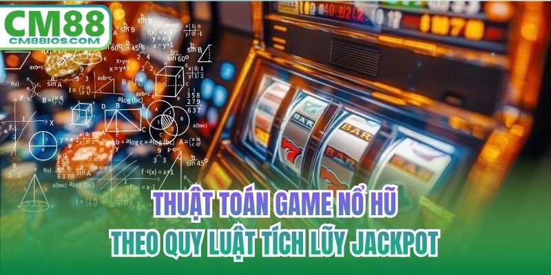 Thuật toán game nổ hũ theo quy luật tích lũy jackpot