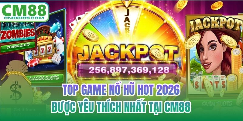 Top Game Nổ Hũ Hot 2026 Được Yêu Thích Nhất Tại CM88